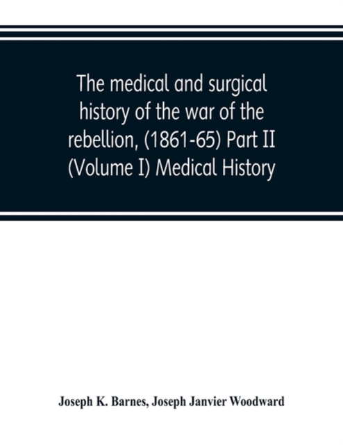 The medical and surgical history of the war of the rebellion, (1861-65) Part II (Volume I) Medical History