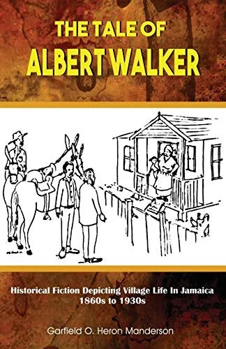 The Tale of Albert Walker : Historical Fiction Depicting Village Life in Jamaica: 1860s to 1930s