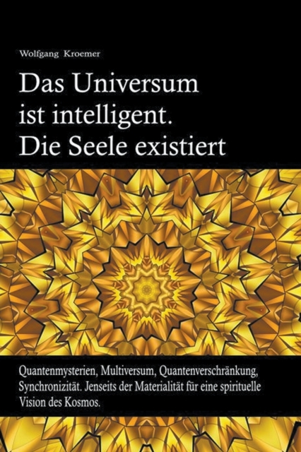 Das Universum ist intelligent. Die Seele existiert. Quantenmysterien, Multiversum, Quantenverschrankung, Synchronizitat. Jenseits der Materialitat fur ein