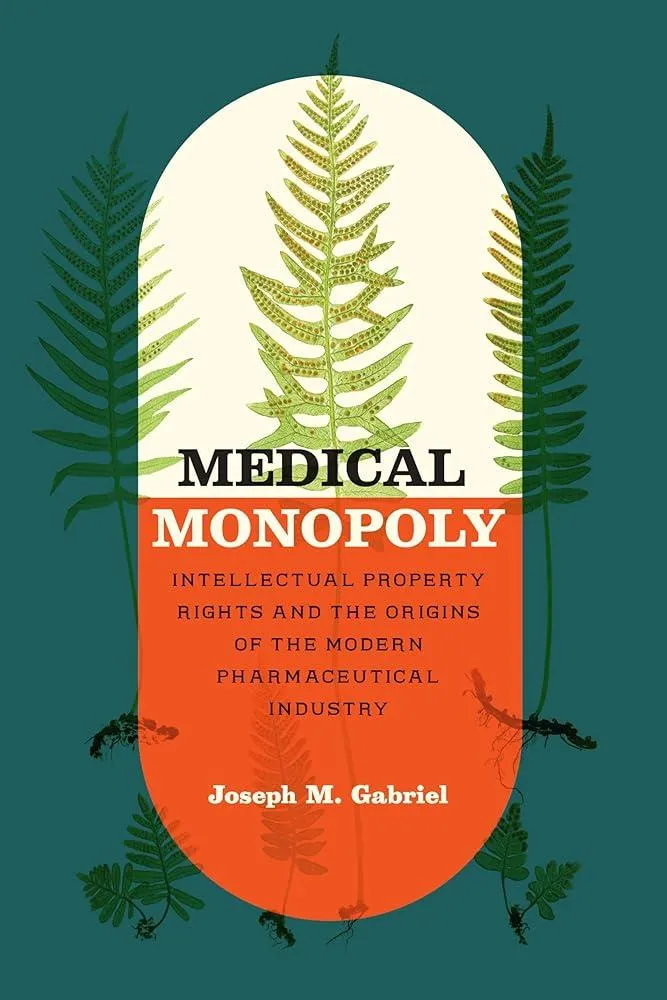 Medical Monopoly : Intellectual Property Rights and the Origins of the Modern Pharmaceutical Industry