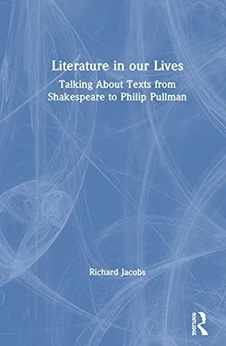 Literature in our Lives : Talking About Texts from Shakespeare to Philip Pullman