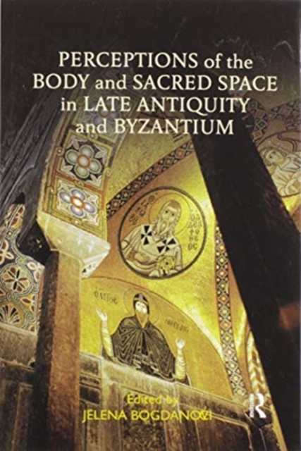 Perceptions of the Body and Sacred Space in Late Antiquity and Byzantium