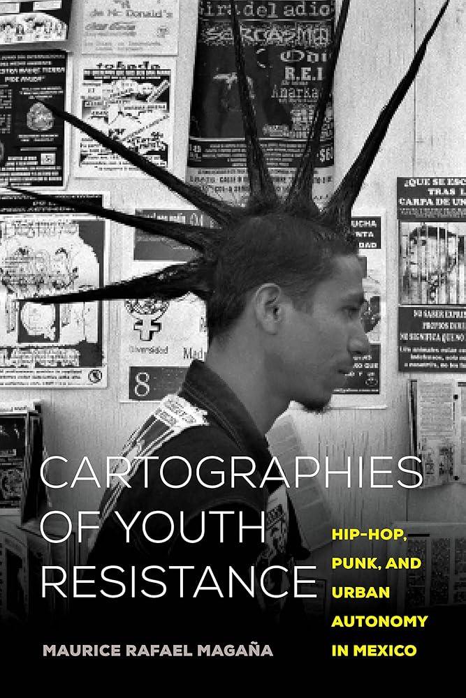 Cartographies of Youth Resistance : Hip-Hop, Punk, and Urban Autonomy in Mexico