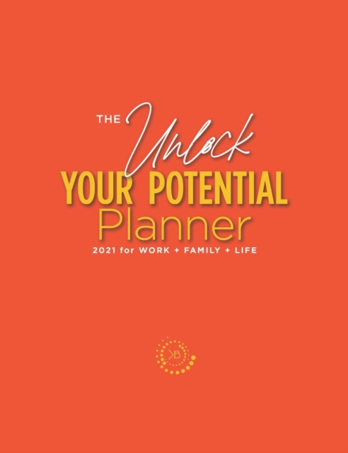 The Unlock Your Potential Planner - 2021 for Work + Family + Life