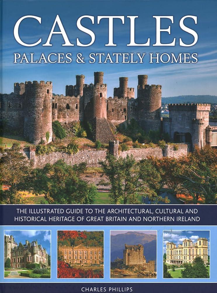 Castles, Palaces & Stately Homes : The illustrated guide to the architectural, cultural and historical heritage of Great Britain and Northern Ireland