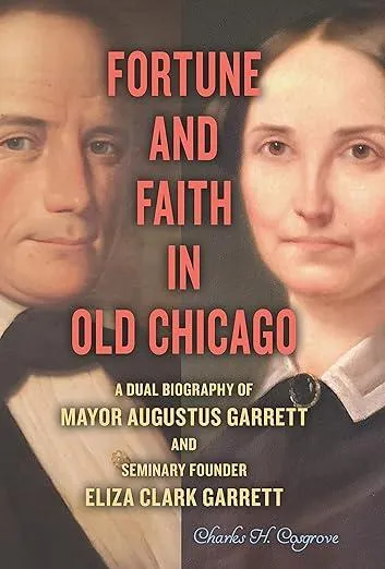 Fortune and Faith in Old Chicago : A Dual Biography of Mayor Augustus Garrett and Seminary Founder Eliza Clark Garrett