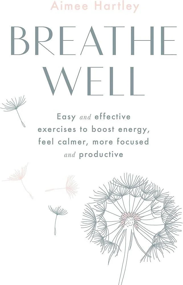 Breathe Well : Easy and effective exercises to boost energy, feel calmer, more focused and productive