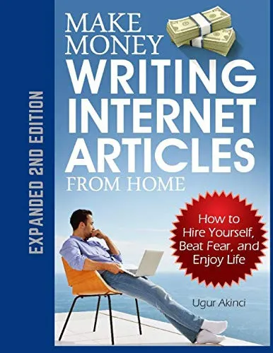 Make Money Writing Internet Articles From Home : How to Hire Yourself, Beat Fear, and Enjoy Life