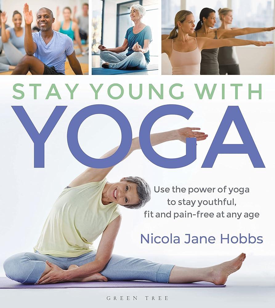 Stay Young With Yoga : Use the power of yoga to stay youthful, fit and pain-free at any age