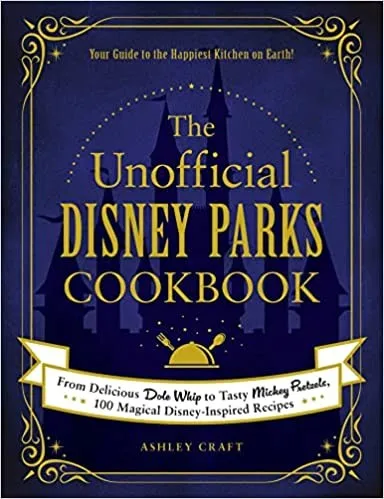 The Unofficial Disney Parks Cookbook : From Delicious Dole Whip to Tasty Mickey Pretzels, 100 Magical Disney-Inspired Recipes