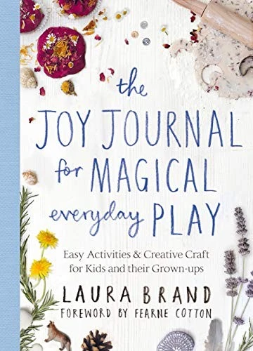 The Joy Journal for Magical Everyday Play : Easy Activities & Creative Craft for Kids and their Grown-ups