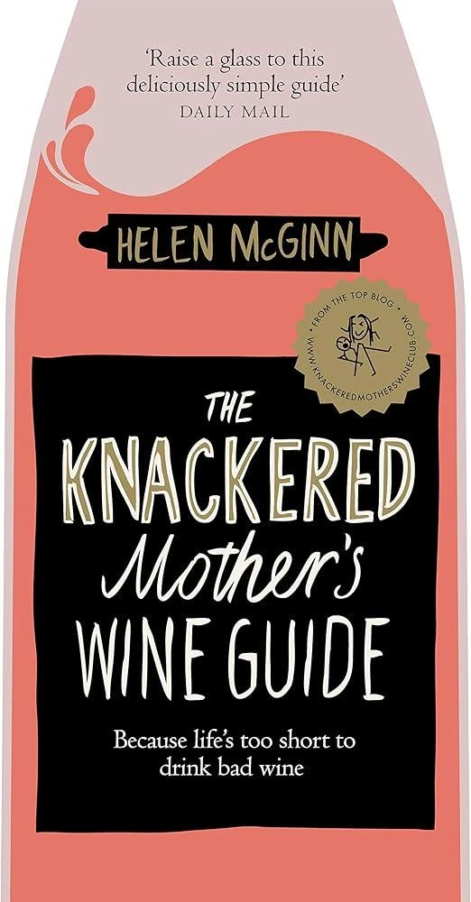 The Knackered Mother's Wine Guide : Because Life's too Short to Drink Bad Wine