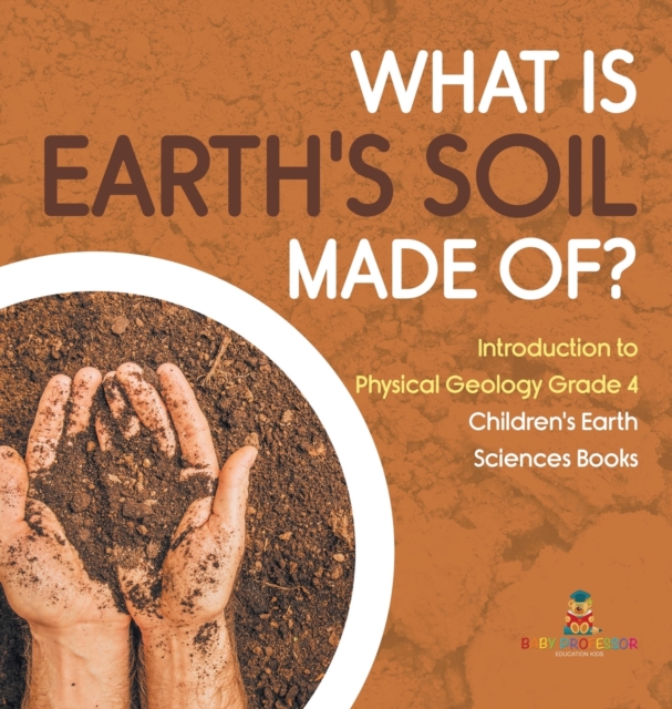 What Is Earth's Soil Made Of? Introduction to Physical Geology Grade 4 Children's Earth Sciences Books