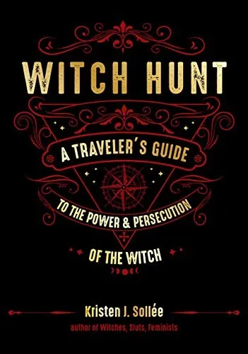 Witch Hunt : A Traveler's Guide to the Power & Persecution of the Witch