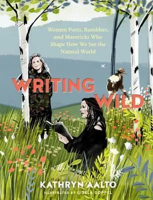 Writing Wild : Women Poets, Ramblers, and Mavericks Who Shape How We See the Natural World