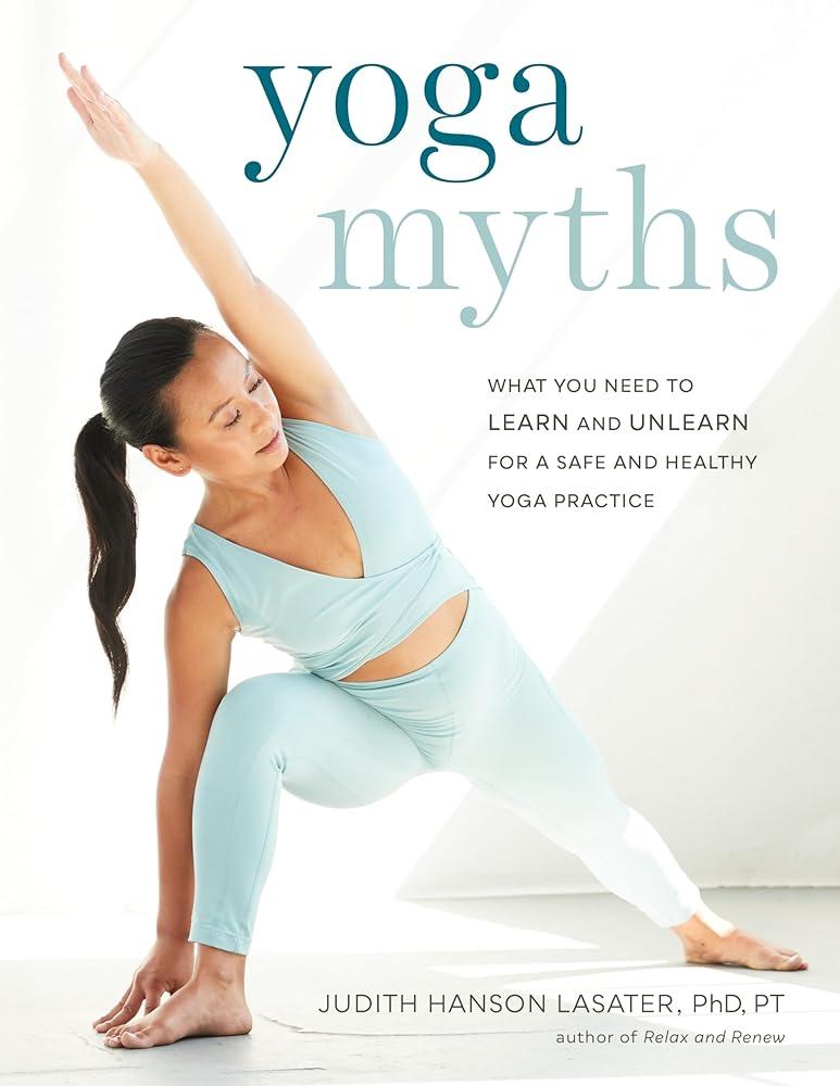 Yoga Myths : What You Need to Learn and Unlearn for a Safe and Healthy Yoga Practice