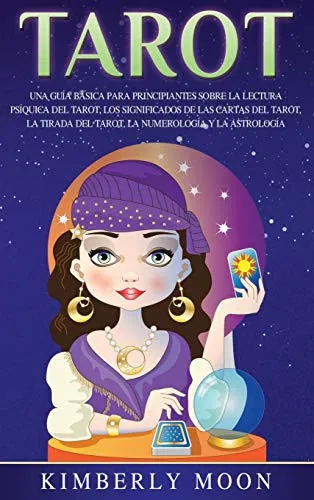 Tarot : Una guia basica para principiantes sobre la lectura psiquica del tarot, los significados de las cartas del tarot, la tirada del tarot, la numerologia y la astrologia