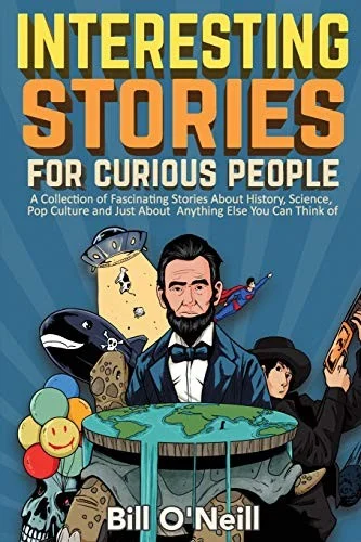 Interesting Stories For Curious People : A Collection of Fascinating Stories About History, Science, Pop Culture and Just About Anything Else You Can Think of