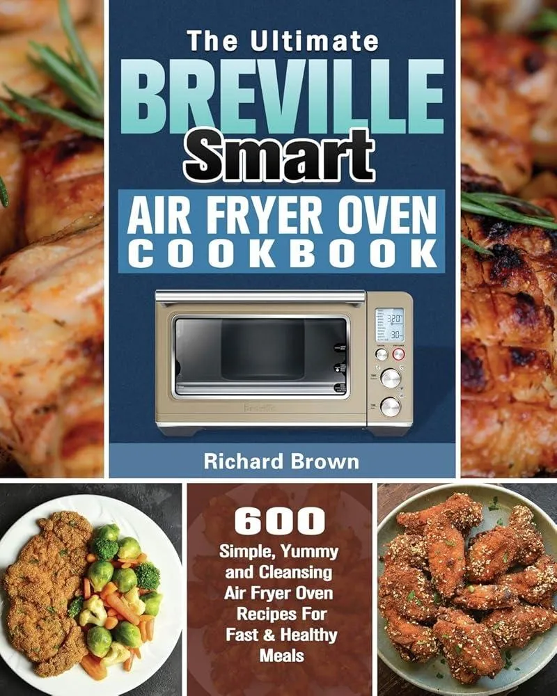 The Ultimate Breville Smart Air Fryer Oven Cookbook : 600 Simple, Yummy and Cleansing Air Fryer Oven Recipes For Fast & Healthy Meals