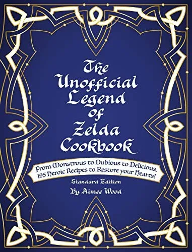 The Unofficial Legend Of Zelda Cookbook : From Monstrous to Dubious to Delicious, 195 Heroic Recipes to Restore your Hearts!