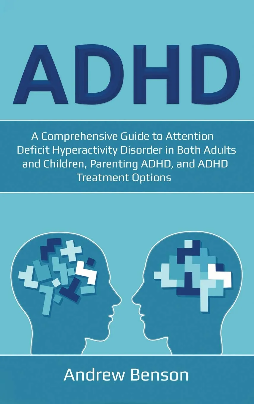 ADHD : A Comprehensive Guide to Attention Deficit Hyperactivity Disorder in Both Adults and Children, Parenting ADHD, and ADHD Treatment Options