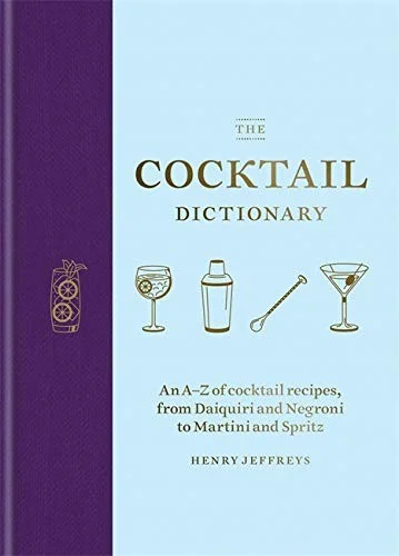 The Cocktail Dictionary : An A–Z of cocktail recipes, from Daiquiri and Negroni to Martini and Spritz