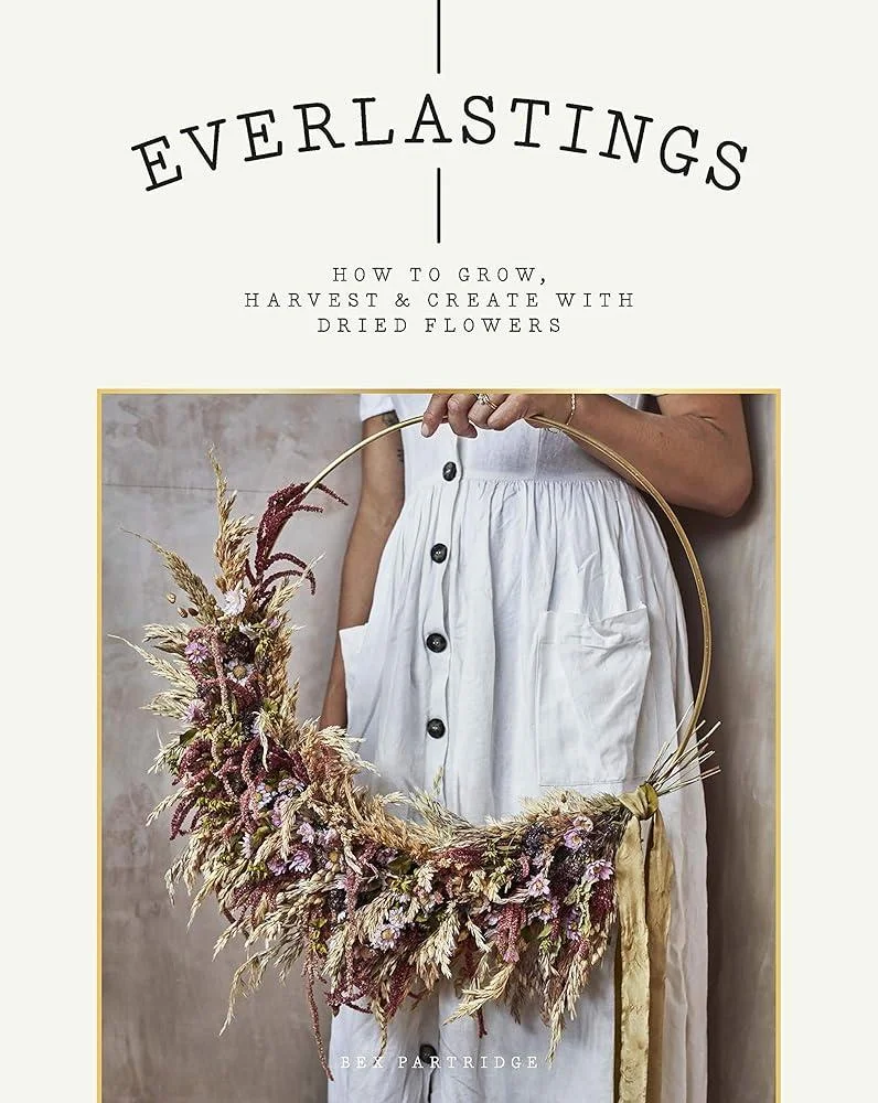 Everlastings : How to Grow, Harvest and Create with Dried Flowers