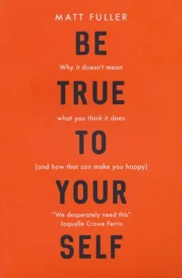 Be True to Yourself : Why it doesn't mean what you think it does (and how that can make you happy)