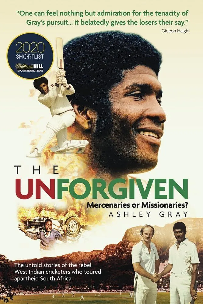 The Unforgiven : Missionaries or Mercenaries? The Untold Story of the Rebel West Indian Cricketers Who Toured Apartheid South Africa