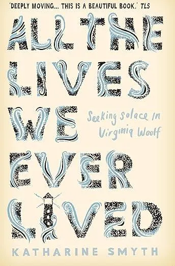 All the Lives We Ever Lived : Seeking Solace in Virginia Woolf