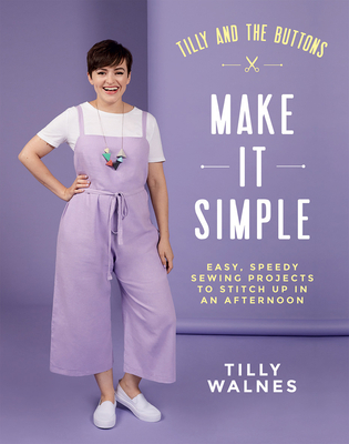 Tilly and the Buttons: Make It Simple : Easy, Speedy Sewing Projects to Stitch up in an Afternoon