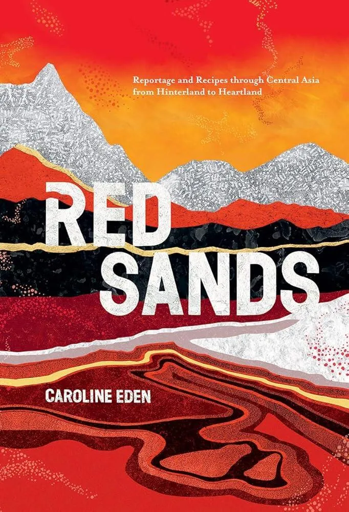 Red Sands : Reportage and Recipes Through Central Asia, from Hinterland to Heartland