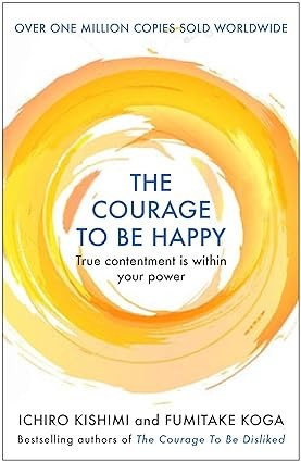 The Courage to be Happy : True Contentment Is Within Your Power