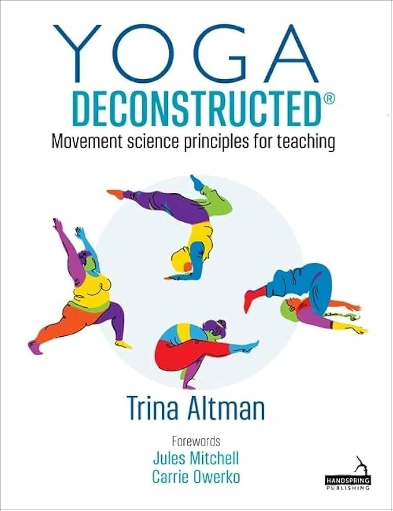 Yoga Deconstructed(r) : Movement Science Principles for Teaching