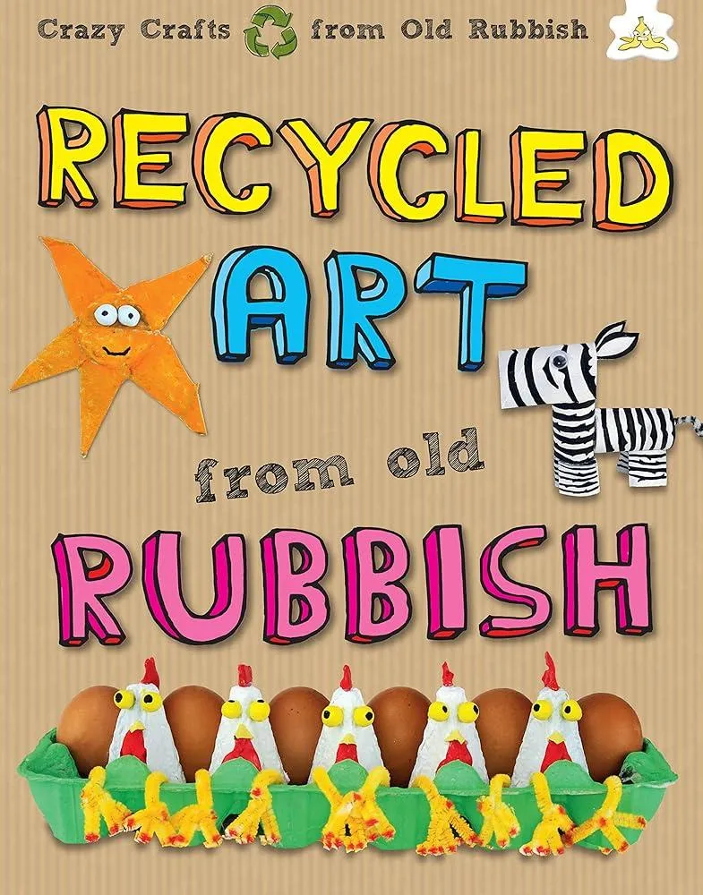 Recycled Art : Making great art from cardboard boxes, paper rolls, plates, cups and egg cartons