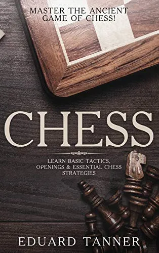 Chess : Master the Ancient Game of Chess! Learn Basic Tactics, Openings and Essential Chess Strategies