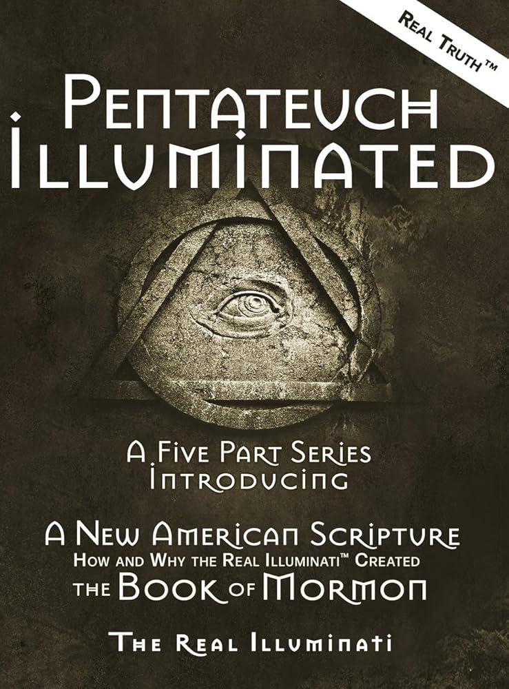 Pentateuch Illuminated : A Five Part Series Introducing A New American Scripture-How and Why the Real Illuminati(TM) Created The Book of Mormon