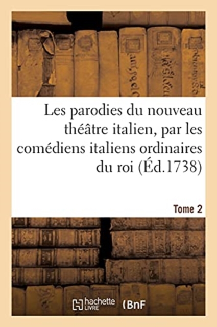Les Parodies Du Nouveau Theatre Italien, Par Les Comediens Italiens Ordinaires Du Roi. Tome 2
