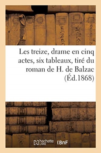 Les Treize, Drame En Cinq Actes, Six Tableaux, Tire Du Roman de H. de Balzac