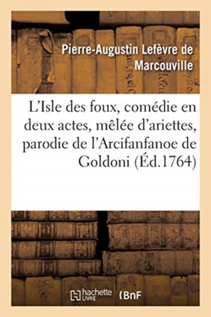 L'Isle Des Foux, Comedie En Deux Actes, Melee d'Ariettes, Parodie de l'Arcifanfanoe de Goldoni