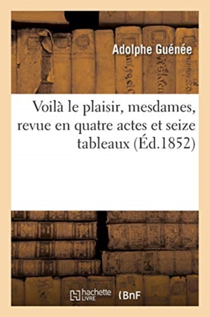 Voila Le Plaisir, Mesdames, Revue En Quatre Actes Et Seize Tableaux