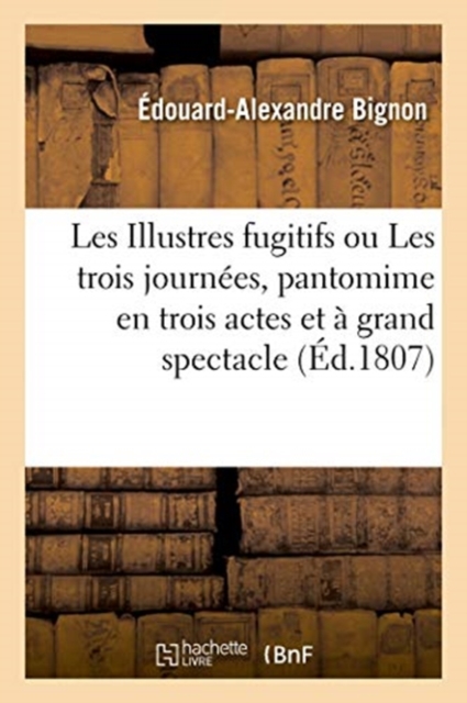 Les Illustres Fugitifs Ou Les Trois Journees, Pantomime En Trois Actes Et A Grand Spectacle
