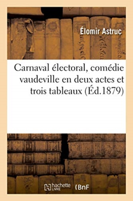 Carnaval Electoral, Comedie Vaudeville En Deux Actes Et Trois Tableaux