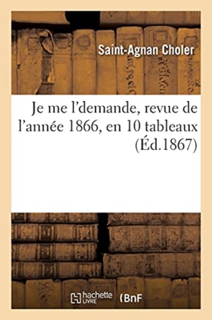 Je Me l'Demande, Revue de l'Annee 1866, En 10 Tableaux