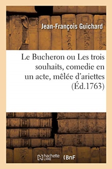 Le Bucheron Ou Les Trois Souhaits, Comedie En Un Acte, Melee d'Ariettes