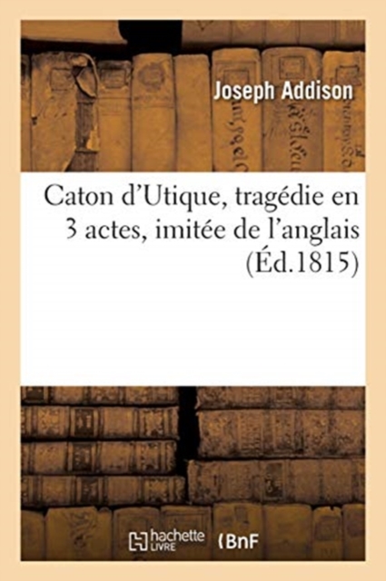 Caton d'Utique, Tragedie En 3 Actes, Imitee de l'Anglais