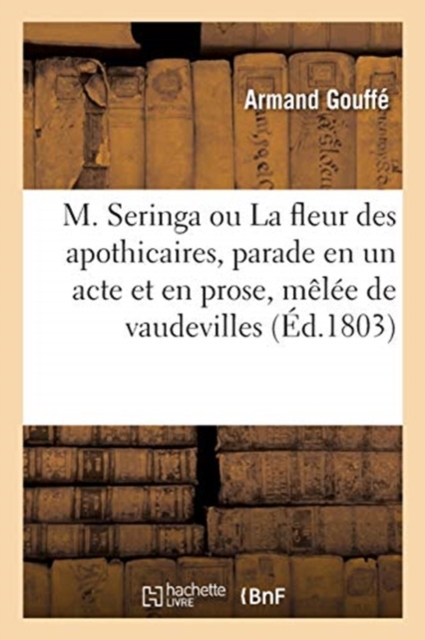 M. Seringa Ou La Fleur Des Apothicaires, Parade En Un Acte Et En Prose, Melee de Vaudevilles