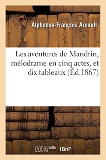 Les Aventures de Mandrin, Melodrame En Cinq Actes, Et Dix Tableaux