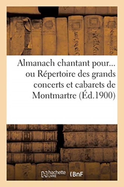 Almanach Chantant Pour... Ou Repertoire Des Grands Concerts Et Cabarets de Montmartre (Ed.1900)