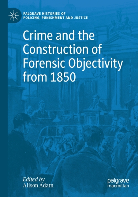 Crime and the Construction of Forensic Objectivity from 1850 (2020)